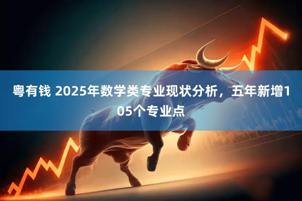 粤有钱 2025年数学类专业现状分析，五年新增105个专业点