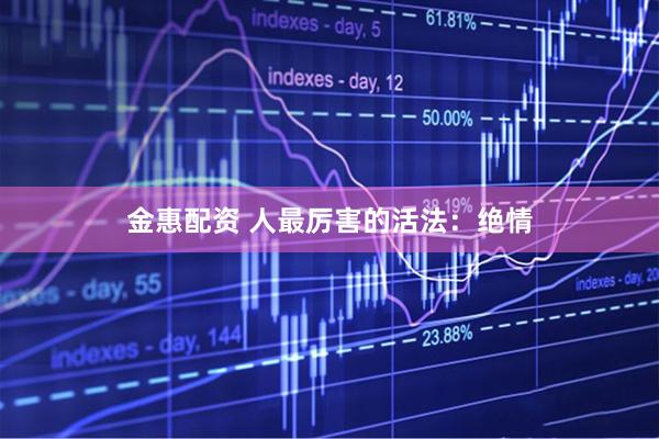 金惠配资 人最厉害的活法：绝情