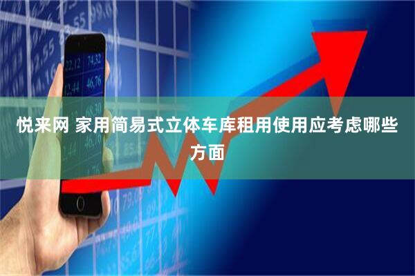 悦来网 家用简易式立体车库租用使用应考虑哪些方面