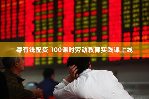 粤有钱配资 100课时劳动教育实践课上线