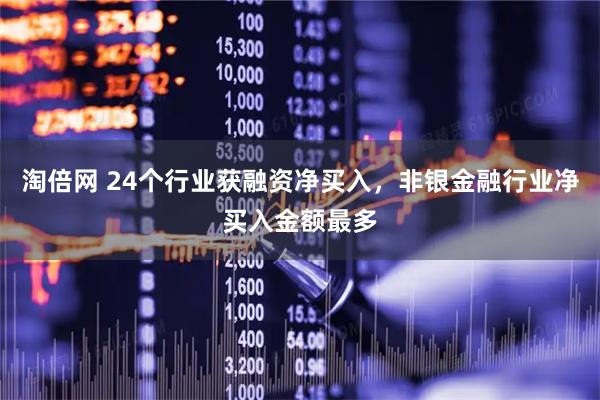 淘倍网 24个行业获融资净买入，非银金融行业净买入金额最多