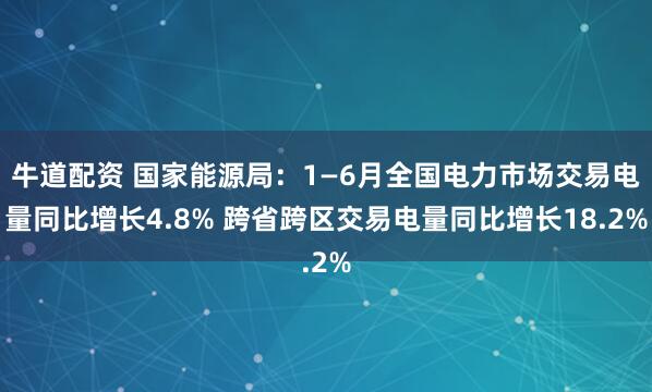 牛道配资 国家能源局：1—6月全国电力市场交易电量同比增长4.8% 跨省跨区交易电量同比增长18.2%