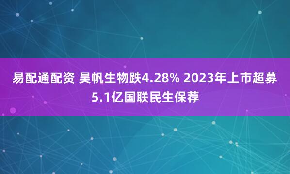 易配通配资 昊帆生物跌4.28% 2023年上市超募5.1亿国联民生保荐